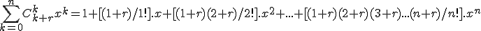 \displaystyle\sum_{k=0}^nC_{k+r}^kx^k= 1 + [(1+r)/1!].x + [(1+r)(2+r)/2!].x^2 + ... + [(1+r)(2+r)(3+r)...(n+r)/n!].x^n